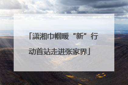 潇湘巾帼暖“新”行动首站走进张家界