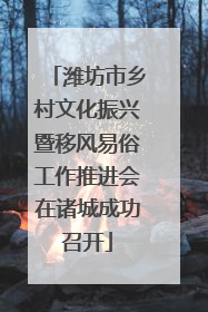 潍坊市乡村文化振兴暨移风易俗工作推进会在诸城成功召开