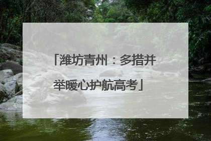 潍坊青州：多措并举暖心护航高考