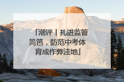 潮评丨扎进监管篱笆，防范中考体育成作弊洼地