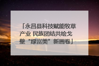 永昌县科技赋能牧草产业 民族团结共绘戈壁“绿富美”新画卷