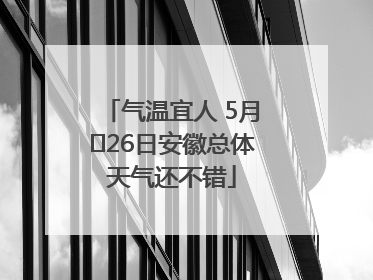 气温宜人 5月﻿26日安徽总体天气还不错