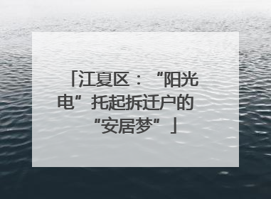 江夏区：“阳光电”托起拆迁户的“安居梦”