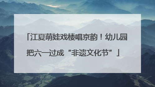 江夏萌娃戏楼唱京韵！幼儿园把六一过成“非遗文化节”