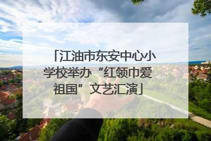 江油市东安中心小学校举办“红领巾爱祖国”文艺汇演
