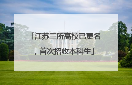 江苏三所高校已更名，首次招收本科生