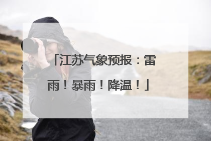 江苏气象预报：雷雨！暴雨！降温！