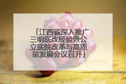 江西省深入推广三明医改经验暨公立医院改革与高质量发展会议召开