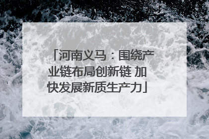 河南义马：围绕产业链布局创新链 加快发展新质生产力