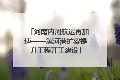 河南内河航运再加速——漯河港扩容提升工程开工建设