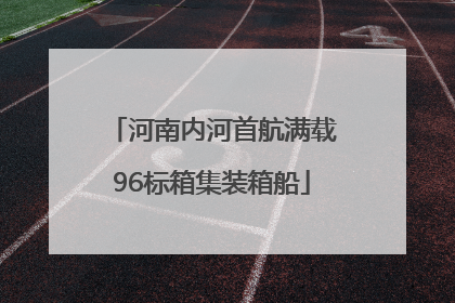 河南内河首航满载96标箱集装箱船