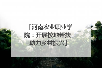 河南农业职业学院：开展校地帮扶 助力乡村振兴