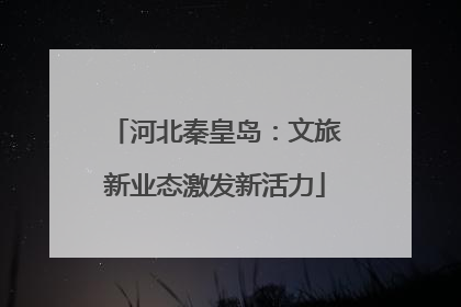 河北秦皇岛：文旅新业态激发新活力