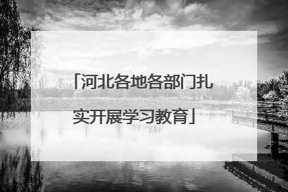 河北各地各部门扎实开展学习教育