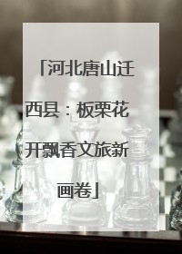 河北唐山迁西县：板栗花开飘香文旅新画卷