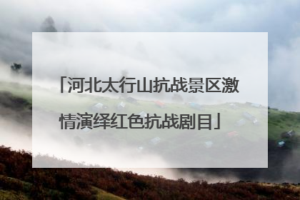 河北太行山抗战景区激情演绎红色抗战剧目