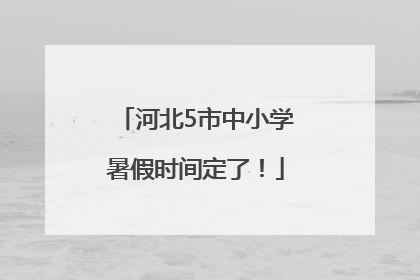 河北5市中小学暑假时间定了！