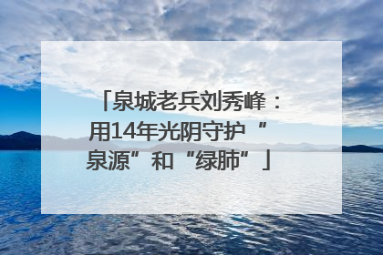 泉城老兵刘秀峰：用14年光阴守护“泉源”和“绿肺”