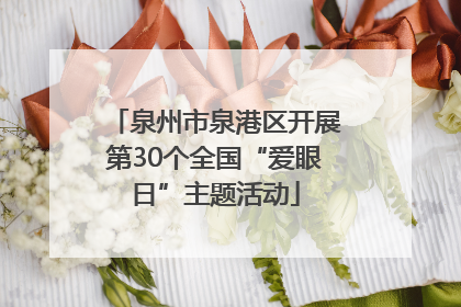 泉州市泉港区开展第30个全国“爱眼日”主题活动