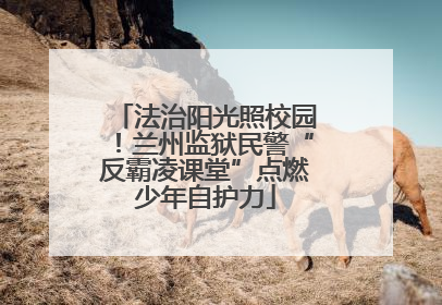 法治阳光照校园！兰州监狱民警“反霸凌课堂”点燃少年自护力