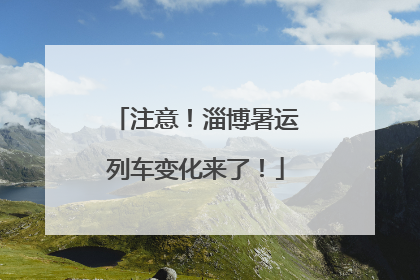 注意！淄博暑运列车变化来了！