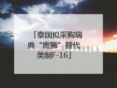 泰国拟采购瑞典“鹰狮”替代美制F-16
