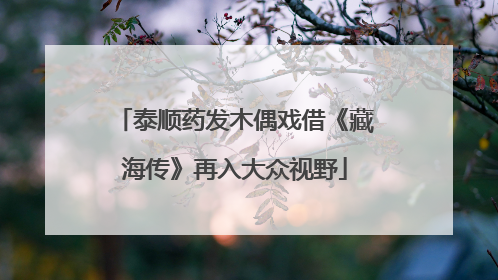 泰顺药发木偶戏借《藏海传》再入大众视野