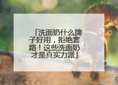 洗面奶什么牌子好用，拒绝套路！这些洗面奶才是真实力派