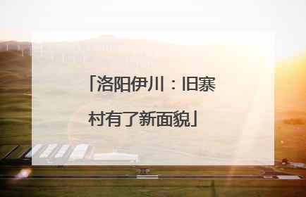 洛阳伊川：旧寨村有了新面貌