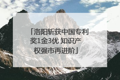 洛阳斩获中国专利奖1金3优 知识产权强市再进阶