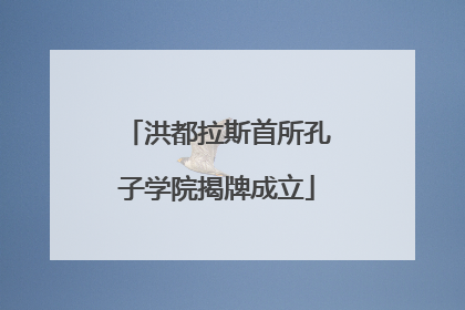 洪都拉斯首所孔子学院揭牌成立
