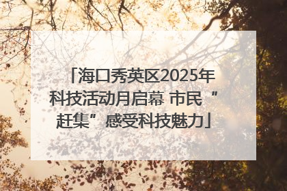 海口秀英区2025年科技活动月启幕 市民“赶集”感受科技魅力