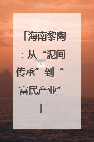 海南黎陶：从“泥间传承”到“富民产业”
