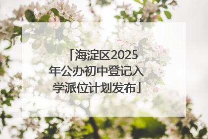 海淀区2025年公办初中登记入学派位计划发布