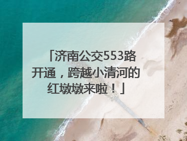 济南公交553路开通，跨越小清河的红墩墩来啦！