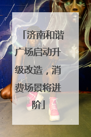 济南和谐广场启动升级改造，消费场景将进阶