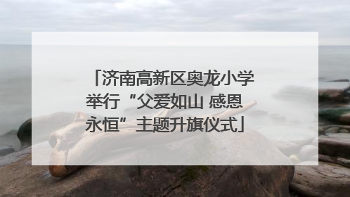 济南高新区奥龙小学举行“父爱如山 感恩永恒”主题升旗仪式