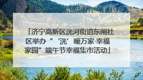 济宁高新区洸河街道东闸社区举办“‘洸’暖万家·幸福家园”端午节幸福集市活动