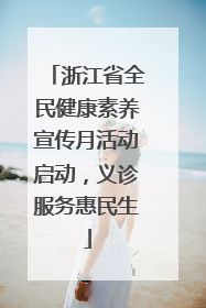 浙江省全民健康素养宣传月活动启动，义诊服务惠民生