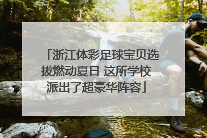 浙江体彩足球宝贝选拔燃动夏日 这所学校派出了超豪华阵容