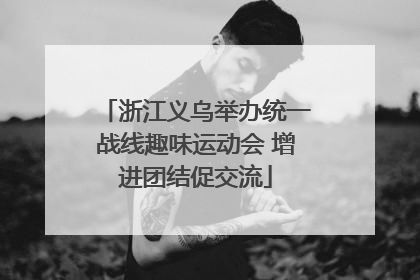 浙江义乌举办统一战线趣味运动会 增进团结促交流