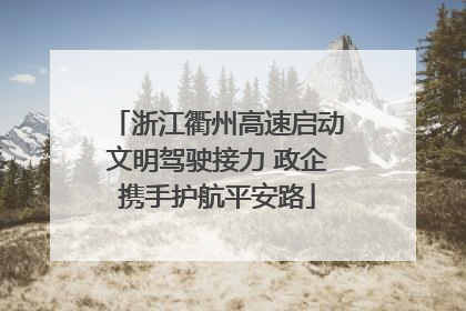 浙江衢州高速启动文明驾驶接力 政企携手护航平安路