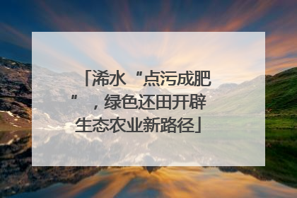 浠水“点污成肥”，绿色还田开辟生态农业新路径