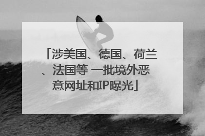 涉美国、德国、荷兰、法国等 一批境外恶意网址和IP曝光