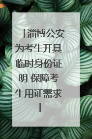 淄博公安为考生开具临时身份证明 保障考生用证需求