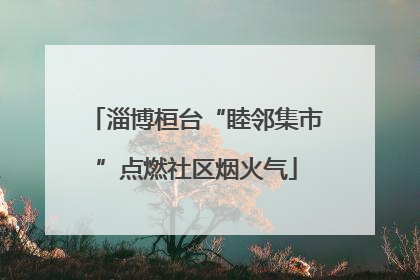 淄博桓台“睦邻集市”点燃社区烟火气