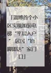 淄博首个小区实现加装电梯“平层入户” 居民“抬脚即达”家门口