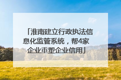淮南建立行政执法信息化监管系统，帮4家企业重塑企业信用