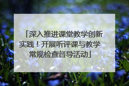深入推进课堂教学创新实践！开展听评课与教学常规检查督导活动
