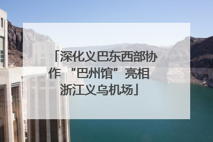 深化义巴东西部协作 “巴州馆”亮相浙江义乌机场